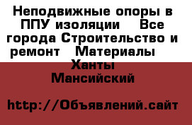 Неподвижные опоры в ППУ изоляции. - Все города Строительство и ремонт » Материалы   . Ханты-Мансийский